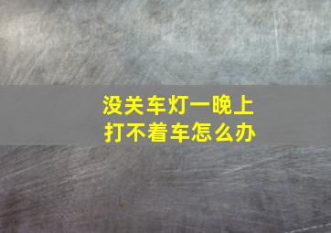 没关车灯一晚上 打不着车怎么办